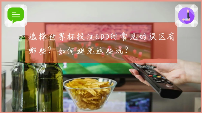 选择世界杯投注app时常见的误区有哪些?如何避免这些坑?