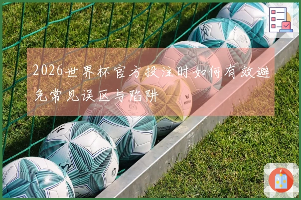 2026世界杯官方投注时如何有效避免常见误区与陷阱
