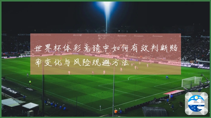 世界杯体彩竞猜中如何有效判断赔率变化与风险规避方法