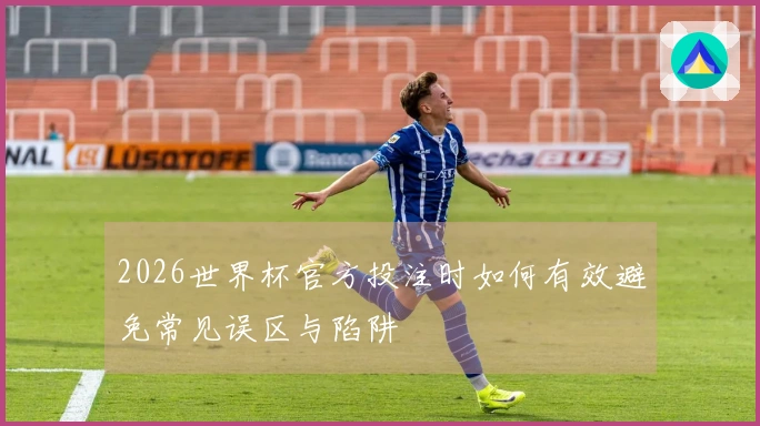 2026世界杯官方投注时如何有效避免常见误区与陷阱