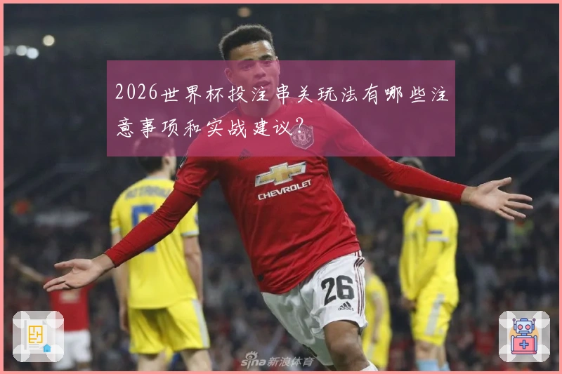 2026世界杯投注串关玩法有哪些注意事项和实战建议？