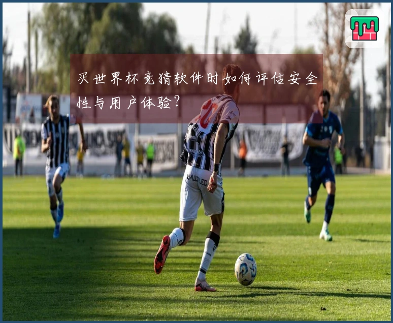买世界杯竞猜软件时如何评估安全性与用户体验?