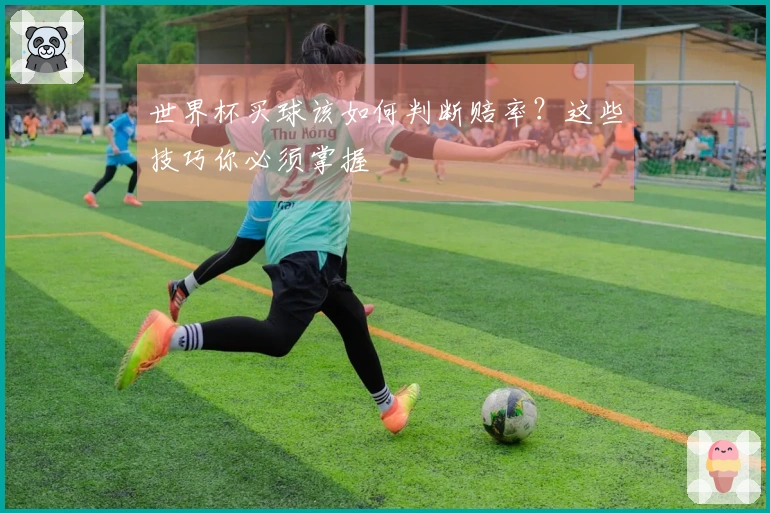 世界杯买球该如何判断赔率？这些技巧你必须掌握