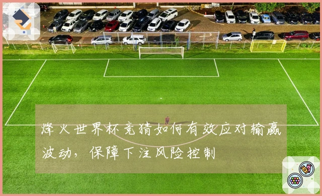 烽火世界杯竞猜如何有效应对输赢波动，保障下注风险控制