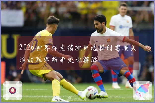 2026世界杯竞猜软件选择时需要关注的冠军赔率变化解读
