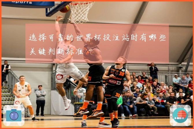 选择可靠的世界杯投注站时有哪些关键判断标准