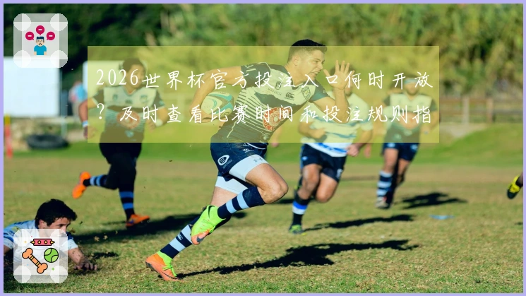 2026世界杯官方投注入口何时开放？及时查看比赛时间和投注规则指南