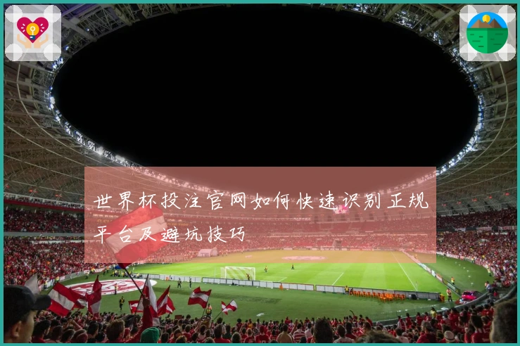 世界杯投注官网如何快速识别正规平台及避坑技巧