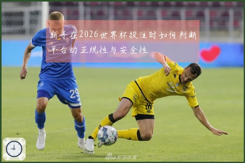 新手在2026世界杯投注时如何判断平台的正规性与安全性