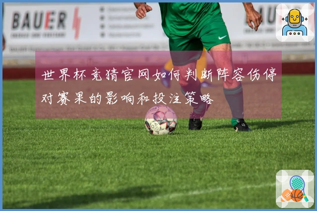 世界杯竞猜官网如何判断阵容伤停对赛果的影响和投注策略