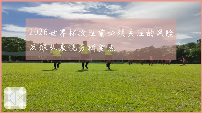 2026世界杯投注前必须关注的风险及球队表现分析要点