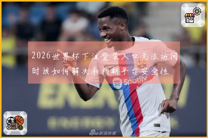 2026世界杯下注登录入口无法访问时该如何解决和判断平台安全性