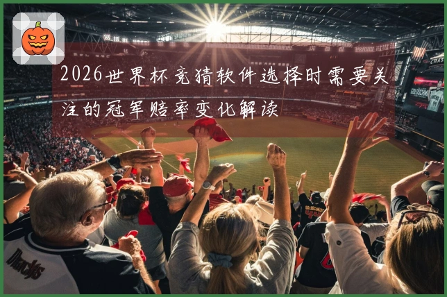 2026世界杯竞猜软件选择时需要关注的冠军赔率变化解读