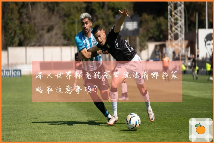 烽火世界杯竞猜冠军玩法有哪些策略和注意事项？