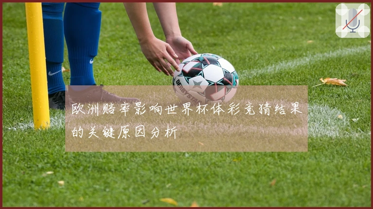 欧洲赔率影响世界杯体彩竞猜结果的关键原因分析