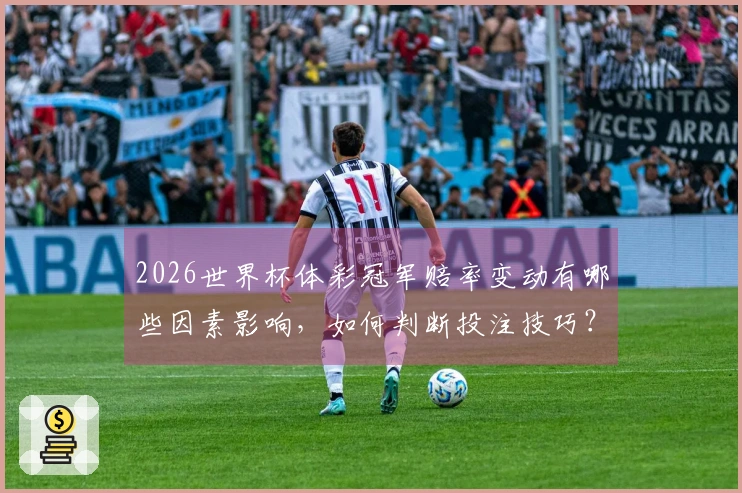 2026世界杯体彩冠军赔率变动有哪些因素影响，如何判断投注技巧？
